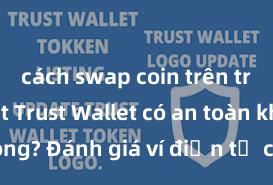 cách swap coin trên trust wallet Trust Wallet có an toàn không? Đánh giá ví điện tử cho người Việt