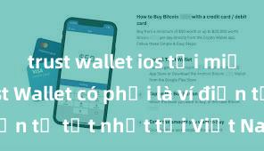 trust wallet ios tải miễn phí Trust Wallet có phải là ví điện tử tốt nhất tại Việt Nam không?