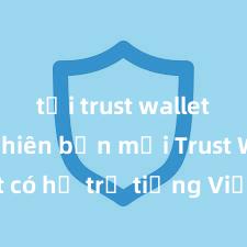 tải trust wallet apk phiên bản mới Trust Wallet có hỗ trợ tiếng Việt không? Cách sử dụng dễ dàng