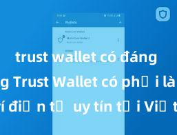 trust wallet có đáng tin không Trust Wallet có phải là ví điện tử uy tín tại Việt Nam không?