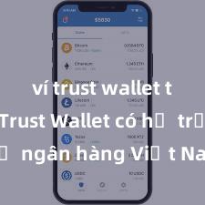 ví trust wallet tải về Trust Wallet có hỗ trợ ngân hàng Việt Nam không?