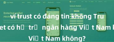 ví trust có đáng tin không Trust Wallet có hỗ trợ ngân hàng Việt Nam không?